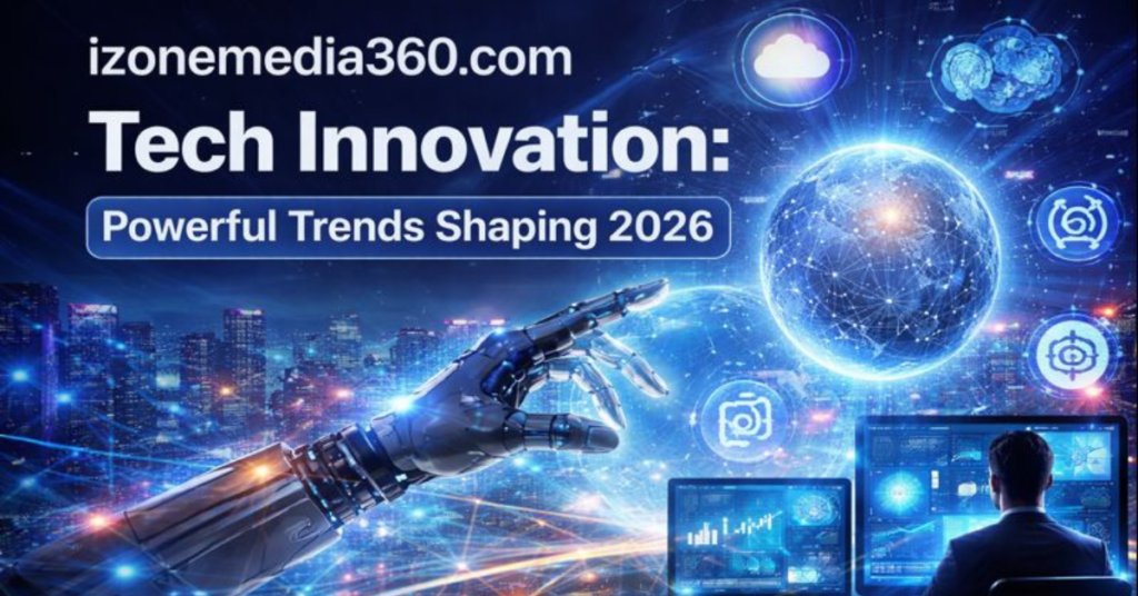 izonemedia360.com tech innovation Powerful Trends Shaping 2026